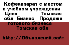 Кофеаппарат с местом в учебном учреждении › Цена ­ 250 000 - Томская обл. Бизнес » Продажа готового бизнеса   . Томская обл.